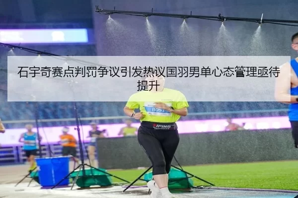 石宇奇赛点判罚争议引发热议国羽男单心态管理亟待提升